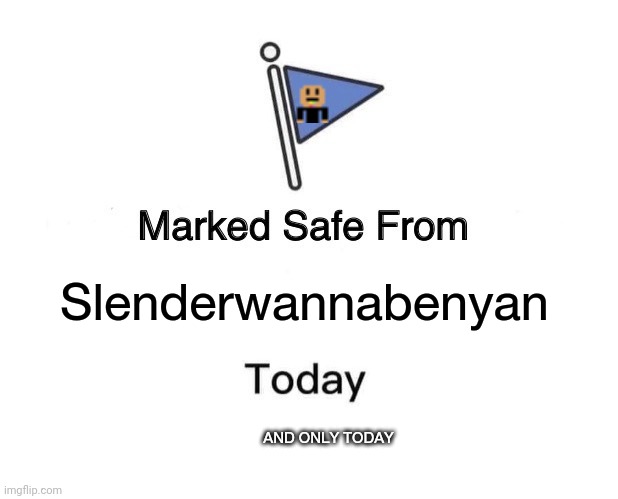 Only today. | Slenderwannabenyan; AND ONLY TODAY | image tagged in memes,marked safe from | made w/ Imgflip meme maker