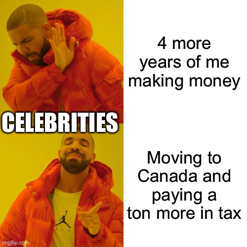 Drake Hotline Bling Meme | 4 more years of me making money Moving to Canada and paying a ton more in tax CELEBRITIES | image tagged in memes,drake hotline bling | made w/ Imgflip meme maker