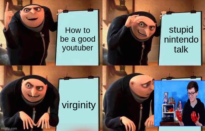 Gru's Plan Meme | How to be a good youtuber; stupid nintendo talk; virginity | image tagged in memes,gru's plan | made w/ Imgflip meme maker