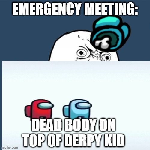 ooooooof among us | EMERGENCY MEETING:; DEAD BODY ON TOP OF DERPY KID | image tagged in among us | made w/ Imgflip meme maker