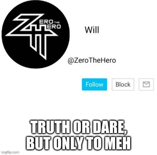 ZeroTheHero | TRUTH OR DARE, BUT ONLY TO MEH | image tagged in zerothehero | made w/ Imgflip meme maker