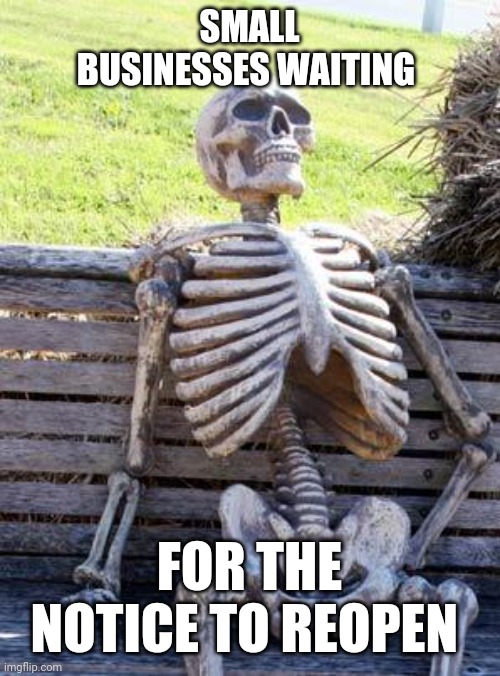Small businesses | SMALL BUSINESSES WAITING; FOR THE NOTICE TO REOPEN | image tagged in memes,waiting skeleton | made w/ Imgflip meme maker