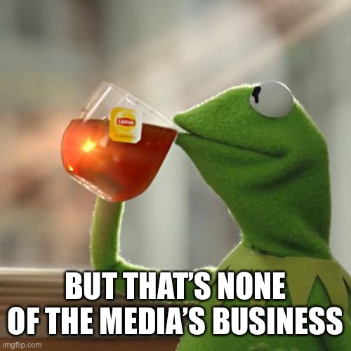 But That's None Of My Business Meme | BUT THAT’S NONE OF THE MEDIA’S BUSINESS | image tagged in memes,but that's none of my business,kermit the frog | made w/ Imgflip meme maker
