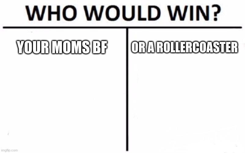 Who Would Win? | YOUR MOMS BF; OR A ROLLERCOASTER | image tagged in memes,who would win | made w/ Imgflip meme maker