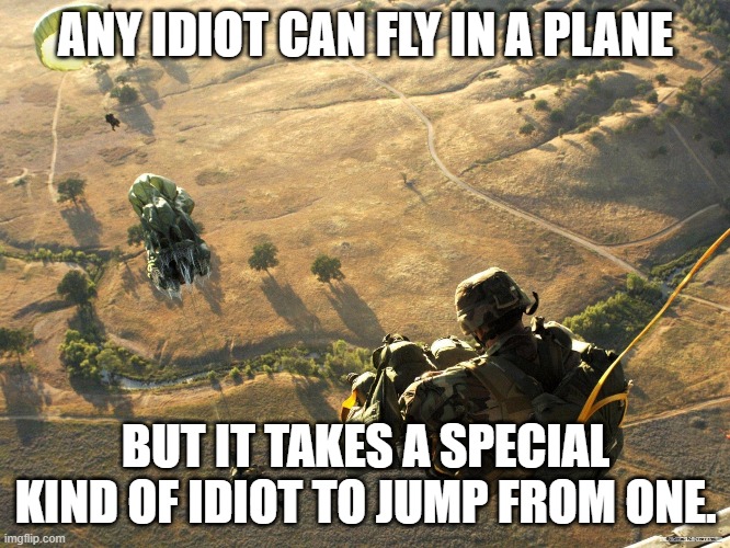 Airborne | ANY IDIOT CAN FLY IN A PLANE; BUT IT TAKES A SPECIAL KIND OF IDIOT TO JUMP FROM ONE. | image tagged in funny | made w/ Imgflip meme maker