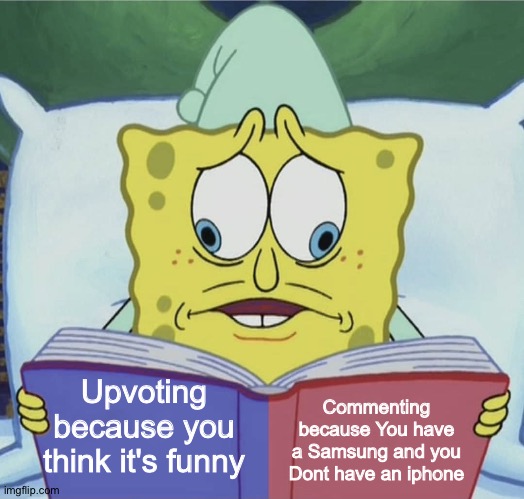 Spongebob reading | Upvoting because you think it's funny Commenting because You have a Samsung and you Dont have an iphone | image tagged in spongebob reading | made w/ Imgflip meme maker