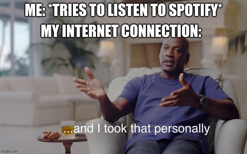 and I took that personally | MY INTERNET CONNECTION:; ME: *TRIES TO LISTEN TO SPOTIFY* | image tagged in and i took that personally,funny,fun,internet,lol,lmao | made w/ Imgflip meme maker