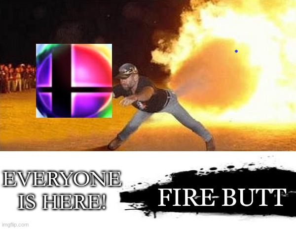 He just got his ult | EVERYONE IS HERE! FIRE BUTT | image tagged in fire fart | made w/ Imgflip meme maker