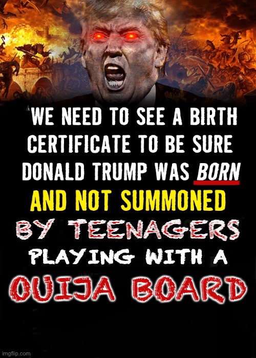 Now look what you did... | _; BY TEENAGERS; PLAYING WITH A; OUIJA BOARD | image tagged in donald trump,evil,demon,ouija board,president,monster | made w/ Imgflip meme maker