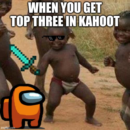 Third World Success Kid Meme | WHEN YOU GET TOP THREE IN KAHOOT | image tagged in memes,third world success kid | made w/ Imgflip meme maker