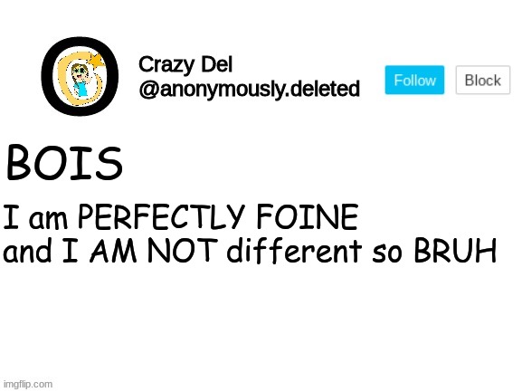 Looking at two specific people out there, btw I AM NOT  DIFFERENT!!!!!!! AAAAA I AM GOING INSANE BECAUSE OF THIS! | BOIS; I am PERFECTLY FOINE and I AM NOT different so BRUH | image tagged in crazy del announcement | made w/ Imgflip meme maker