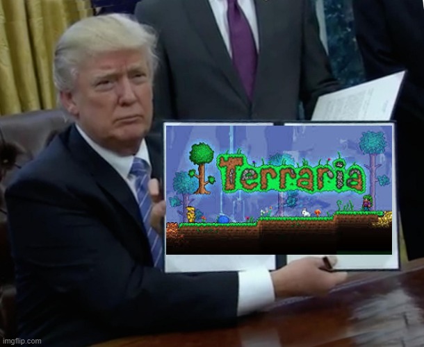 Can we get more Terraria | image tagged in memes,trump bill signing | made w/ Imgflip meme maker