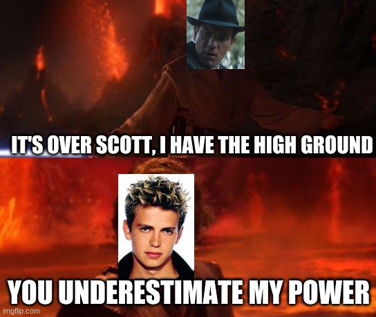 Wrong Universe But Ok | IT'S OVER SCOTT, I HAVE THE HIGH GROUND; YOU UNDERESTIMATE MY POWER | image tagged in it's over anakin i have the high ground | made w/ Imgflip meme maker