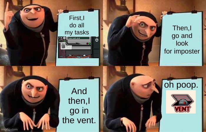 Oh poop | First,I do all my tasks; Then,I go and look for imposter; oh poop. And then,I go in the vent. | image tagged in memes,gru's plan,funny | made w/ Imgflip meme maker