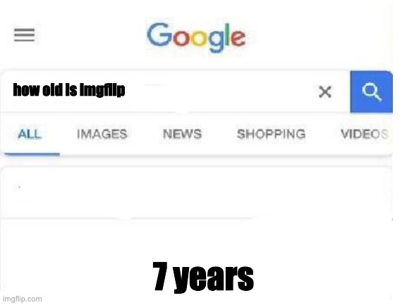 how old is imgflip 7 years | made w/ Imgflip meme maker