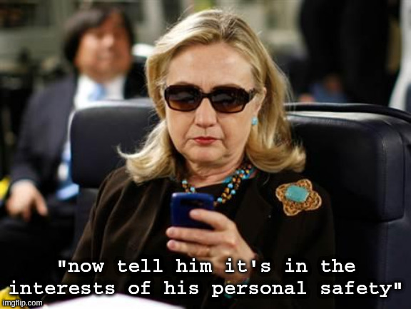 Hillary Clinton Cellphone Meme | "now tell him it's in the interests of his personal safety" | image tagged in memes,hillary clinton cellphone | made w/ Imgflip meme maker