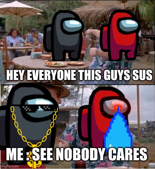 See Nobody Cares | HEY EVERYONE THIS GUYS SUS; ME : SEE NOBODY CARES | image tagged in memes,see nobody cares | made w/ Imgflip meme maker