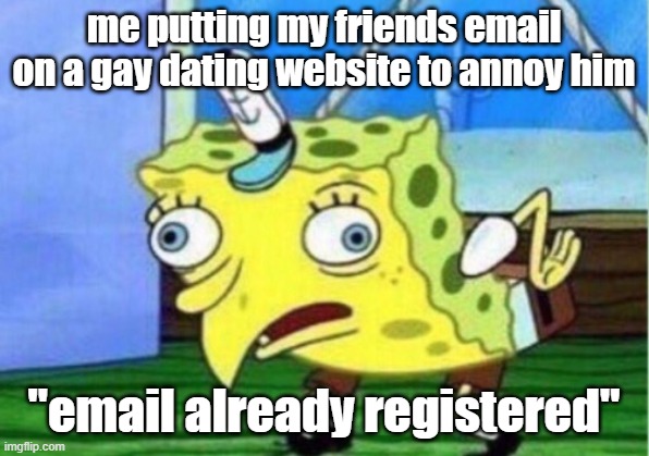 Mocking Spongebob Meme | me putting my friends email on a gay dating website to annoy him; "email already registered" | image tagged in memes,mocking spongebob | made w/ Imgflip meme maker