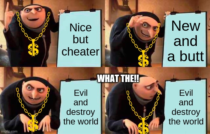 Gru's Plan Meme | Nice but cheater; New and a butt; WHAT THE!! Evil and destroy the world; Evil and destroy the world | image tagged in memes,gru's plan | made w/ Imgflip meme maker
