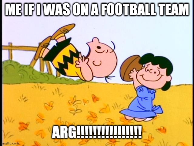 Charlie Brown football | ME IF I WAS ON A FOOTBALL TEAM; ARG!!!!!!!!!!!!!!!! | image tagged in charlie brown football | made w/ Imgflip meme maker