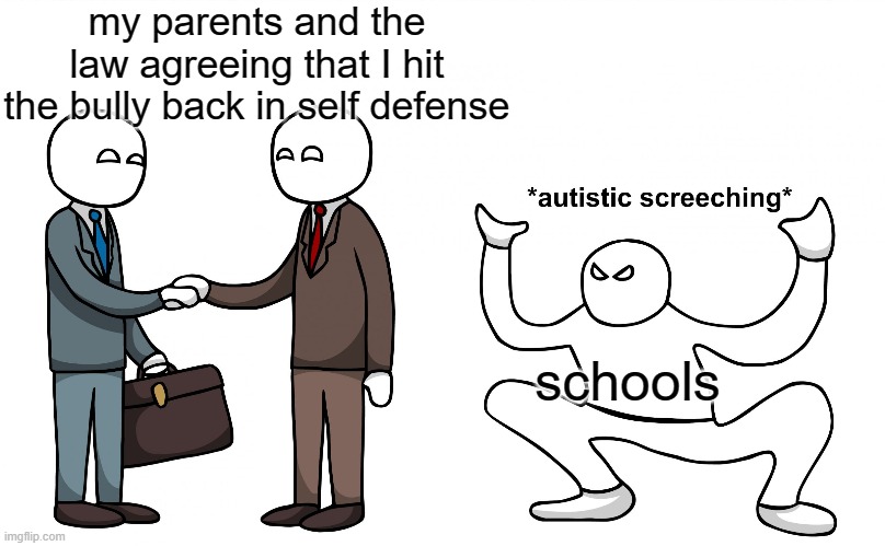 ayyy | my parents and the law agreeing that I hit the bully back in self defense; schools | image tagged in autistic screeching,funny,memes,self defense,law,bullying | made w/ Imgflip meme maker