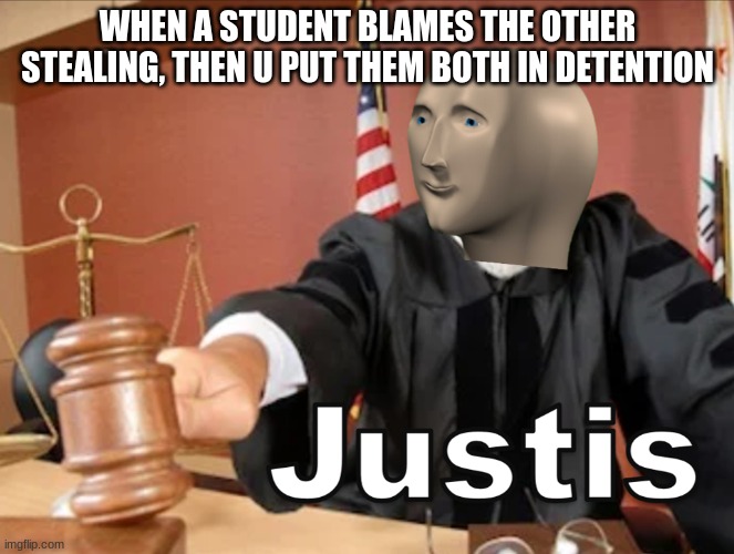 Meme man Justis | WHEN A STUDENT BLAMES THE OTHER STEALING, THEN U PUT THEM BOTH IN DETENTION | image tagged in meme man justis | made w/ Imgflip meme maker
