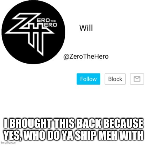 ZeroTheHero | I BROUGHT THIS BACK BECAUSE YES, WHO DO YA SHIP MEH WITH | image tagged in zerothehero | made w/ Imgflip meme maker