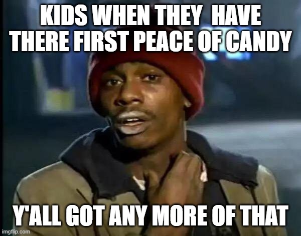 Y'all Got Any More Of That | KIDS WHEN THEY  HAVE THERE FIRST PEACE OF CANDY; Y'ALL GOT ANY MORE OF THAT | image tagged in memes,y'all got any more of that | made w/ Imgflip meme maker