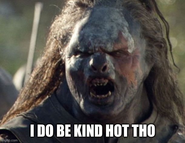 ORCID URUK-HAI | I DO BE KIND HOT THO | image tagged in orcid uruk-hai | made w/ Imgflip meme maker