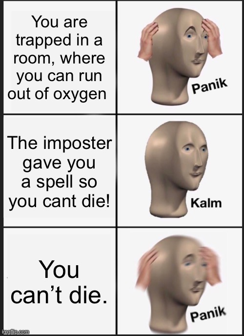 if you cant die... | You are trapped in a room, where you can run out of oxygen; The imposter gave you a spell so you cant die! You can’t die. | image tagged in memes,panik kalm panik | made w/ Imgflip meme maker
