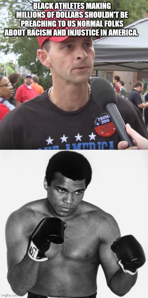 It's the 60's all over again | BLACK ATHLETES MAKING MILLIONS OF DOLLARS SHOULDN'T BE PREACHING TO US NORMAL FOLKS ABOUT RACISM AND INJUSTICE IN AMERICA. | image tagged in muhammad ali,trump supporter,memes | made w/ Imgflip meme maker