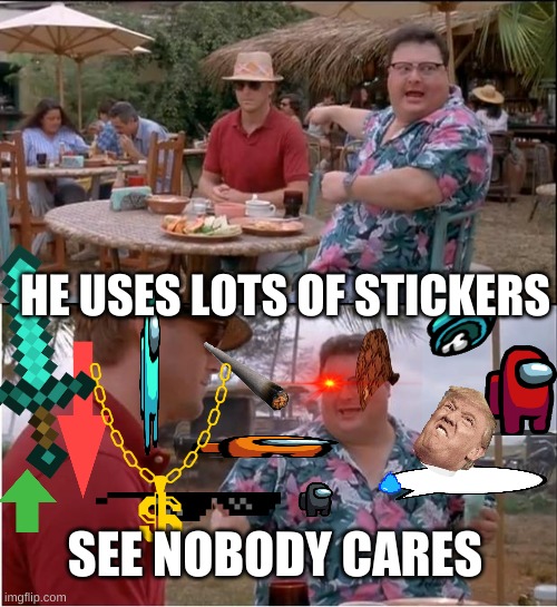 See Nobody Cares Meme | HE USES LOTS OF STICKERS; SEE NOBODY CARES | image tagged in memes,see nobody cares | made w/ Imgflip meme maker