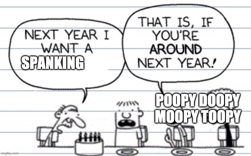 Next year I want a | SPANKING; POOPY DOOPY MOOPY TOOPY | image tagged in next year i want a | made w/ Imgflip meme maker