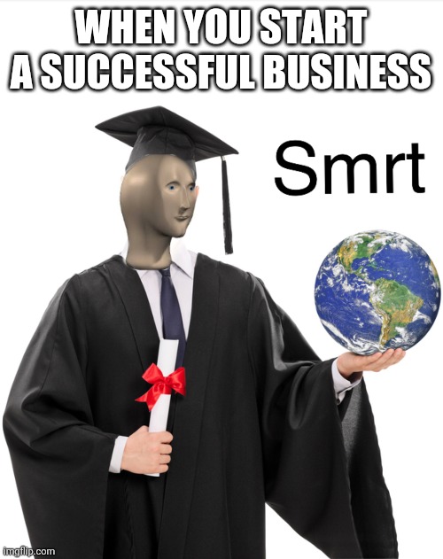 Yeet | WHEN YOU START A SUCCESSFUL BUSINESS | image tagged in meme man smart | made w/ Imgflip meme maker