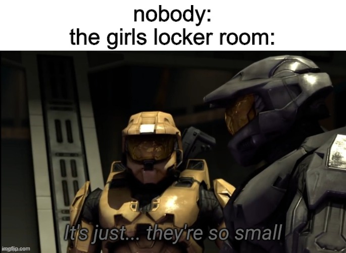 partial credit to church | nobody:
the girls locker room: | image tagged in it's just they're so small | made w/ Imgflip meme maker