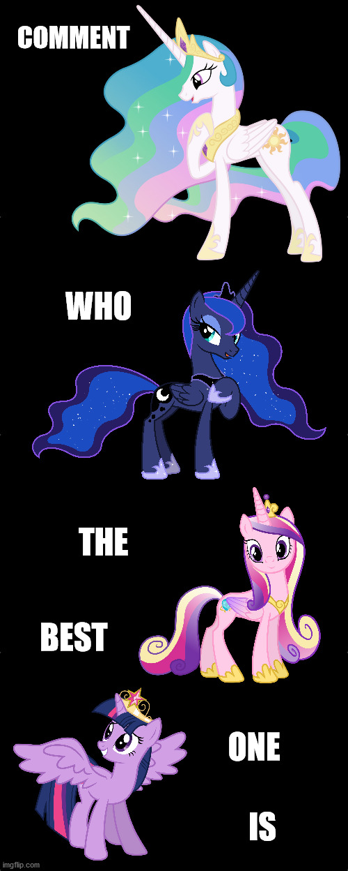 Cast in your vote! | COMMENT; WHO; THE; BEST; ONE; IS | image tagged in mlp,princesses | made w/ Imgflip meme maker