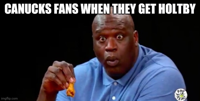 surprised shaq | CANUCKS FANS WHEN THEY GET HOLTBY | image tagged in surprised shaq | made w/ Imgflip meme maker