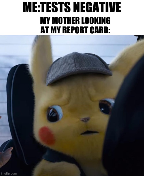 WhY tHe FrIgG dId YoU gEt A nEgAtIvE iN mAtH!!1? | ME:TESTS NEGATIVE; MY MOTHER LOOKING AT MY REPORT CARD: | image tagged in unsettled detective pikachu | made w/ Imgflip meme maker