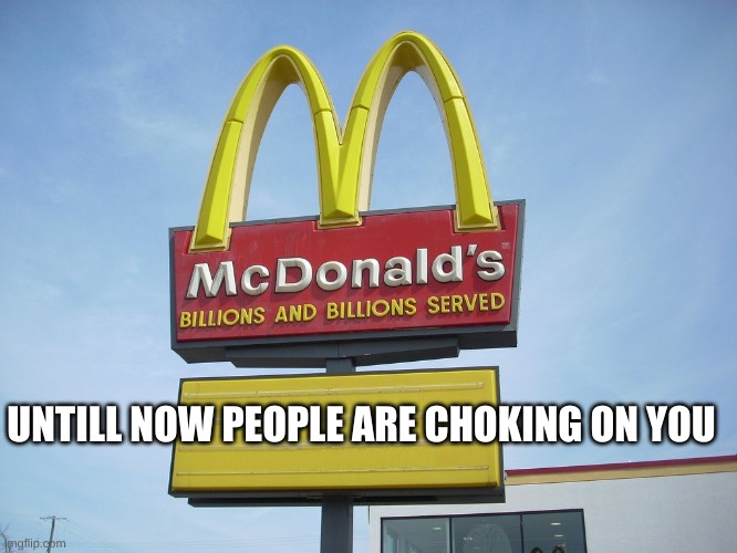 McDonald's Sign | UNTILL NOW PEOPLE ARE CHOKING ON YOU | image tagged in mcdonald's sign | made w/ Imgflip meme maker