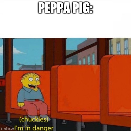 Chuckles, I’m in danger | PEPPA PIG: | image tagged in chuckles i m in danger | made w/ Imgflip meme maker