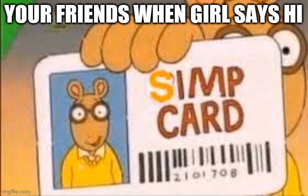 Relatable anybody? | YOUR FRIENDS WHEN GIRL SAYS HI | image tagged in simp card | made w/ Imgflip meme maker
