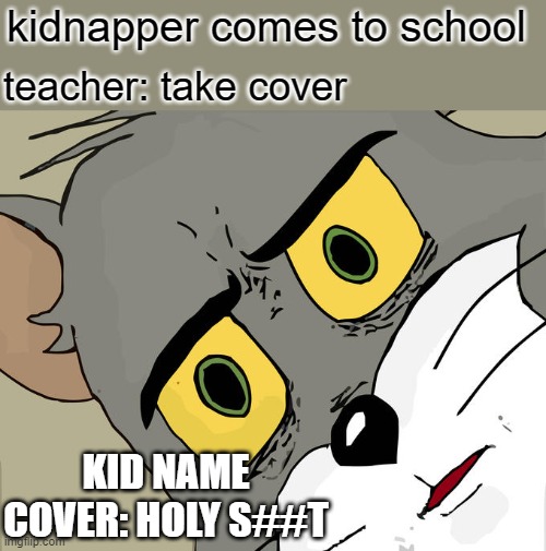 unsettled tom | kidnapper comes to school; teacher: take cover; KID NAME COVER: HOLY S##T | image tagged in memes,unsettled tom,teacher,tom and jerry,school,kidnapping | made w/ Imgflip meme maker
