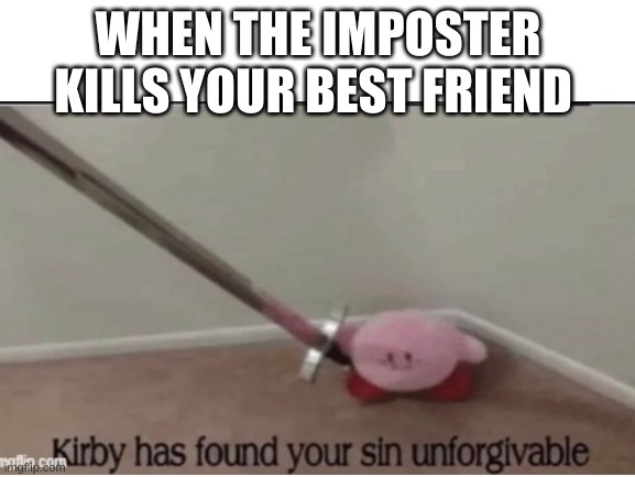 it do be true tho | WHEN THE IMPOSTER KILLS YOUR BEST FRIEND | image tagged in kirby has found your sin unforgivable,among us | made w/ Imgflip meme maker