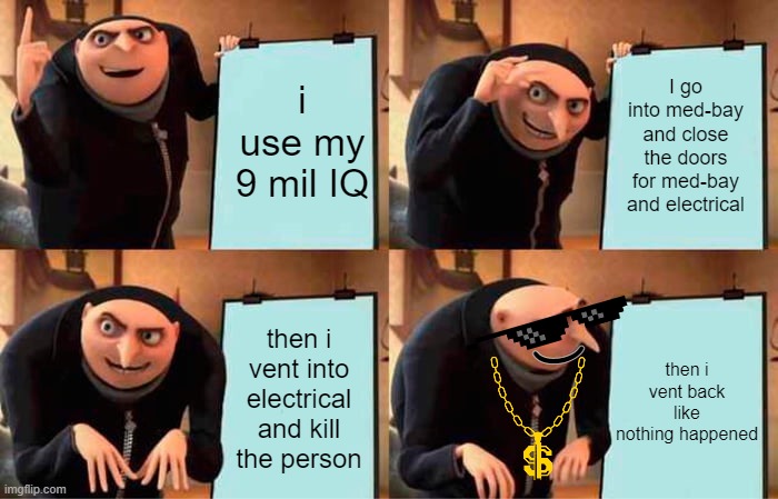 Gru's 9 Mil IQ Plan | i use my 9 mil IQ; I go into med-bay and close the doors for med-bay and electrical; then i vent into electrical and kill the person; then i vent back like nothing happened; ) | image tagged in memes,gru's plan,9 mil iq,iq,gaming | made w/ Imgflip meme maker