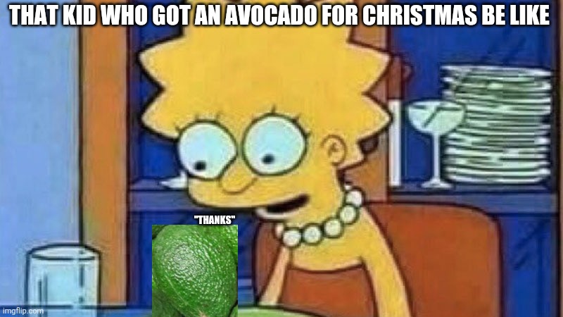 Lisa Simpson Dinner | THAT KID WHO GOT AN AVOCADO FOR CHRISTMAS BE LIKE; "THANKS" | image tagged in lisa simpson dinner | made w/ Imgflip meme maker