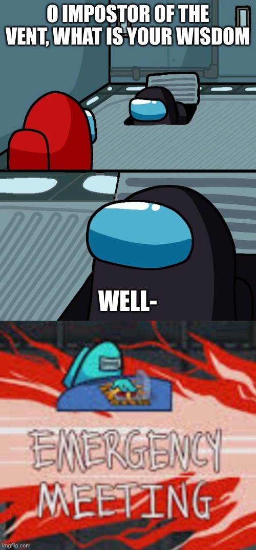 Goddammit Cyan! | O IMPOSTOR OF THE VENT, WHAT IS YOUR WISDOM; WELL- | image tagged in impostor of the vent,among us | made w/ Imgflip meme maker