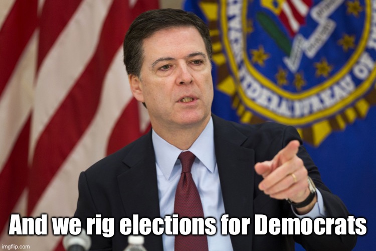 FBI DIRECTOR JAMES COMEY | And we rig elections for Democrats | image tagged in fbi director james comey | made w/ Imgflip meme maker