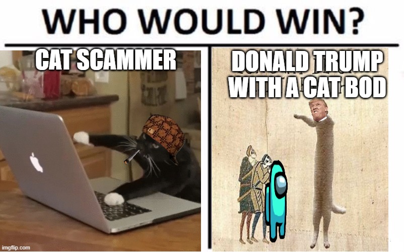 Who Would Win? Meme | CAT SCAMMER; DONALD TRUMP WITH A CAT BOD | image tagged in memes,who would win | made w/ Imgflip meme maker