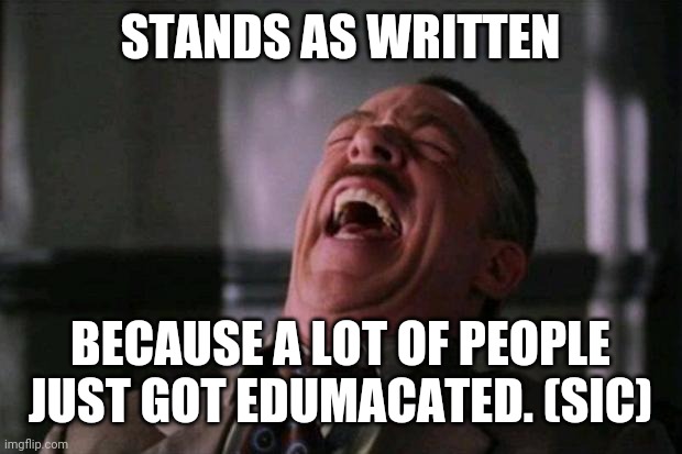 Laughing Editor | STANDS AS WRITTEN BECAUSE A LOT OF PEOPLE JUST GOT EDUMACATED. (SIC) | image tagged in laughing editor | made w/ Imgflip meme maker