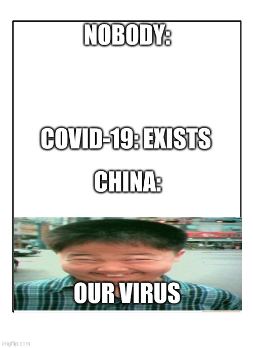 they then took it. | NOBODY:; COVID-19: EXISTS; CHINA:; OUR VIRUS | image tagged in china virus | made w/ Imgflip meme maker